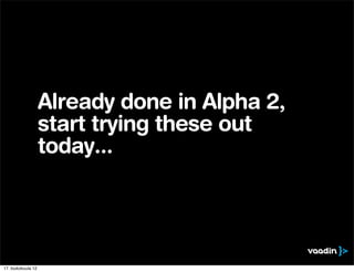 Already done in Alpha 2,
                    start trying these out
                    today...




17. toukokuuta 12
 