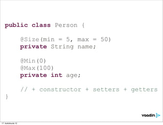 public class Person {

                    @Size(min = 5, max = 50)
                    private String name;

                    @Min(0)
                    @Max(100)
                    private int age;

                    // + constructor + setters + getters
   }



17. toukokuuta 12
 