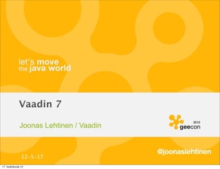 Vaadin 7

              Joonas Lehtinen / Vaadin


                                         @joonaslehtinen
               12-5-17
17. toukokuuta 12
 