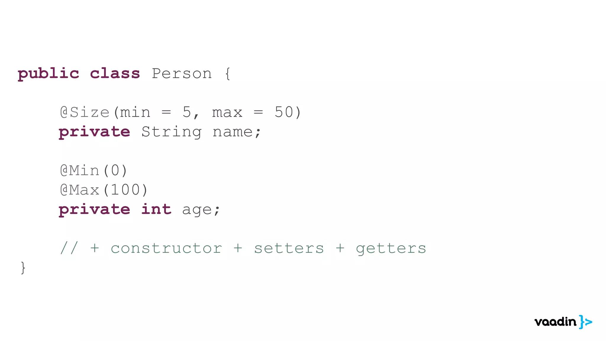 public class Person {

    @Size(min = 5, max = 50)
    private String name;

    @Min(0)
    @Max(100)
    private int age;

    // + constructor + setters + getters
}
 