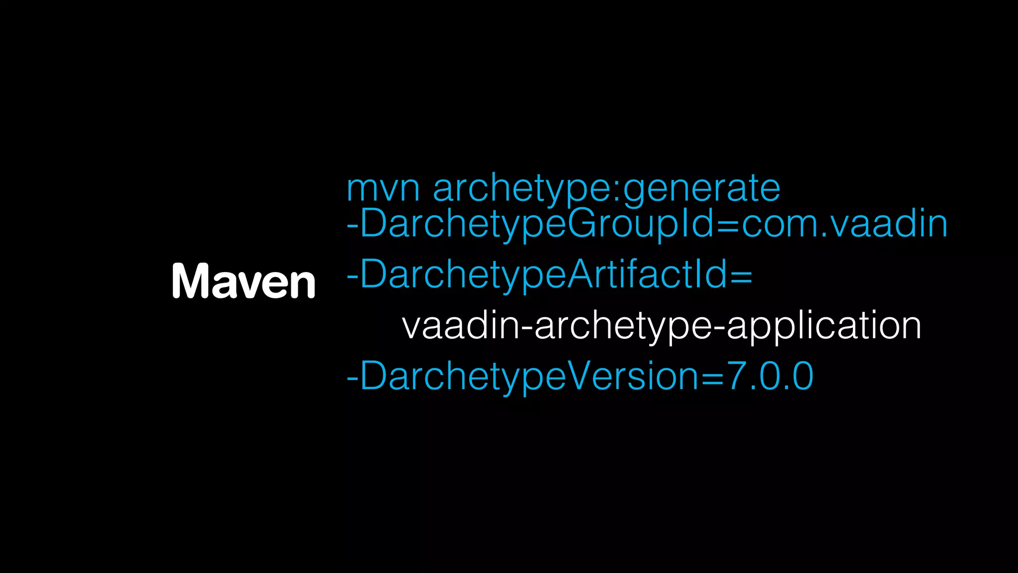 mvn archetype:generate
      -DarchetypeGroupId=com.vaadin
Maven -DarchetypeArtifactId=
         vaadin-archetype-application
      -DarchetypeVersion=7.0.0
 