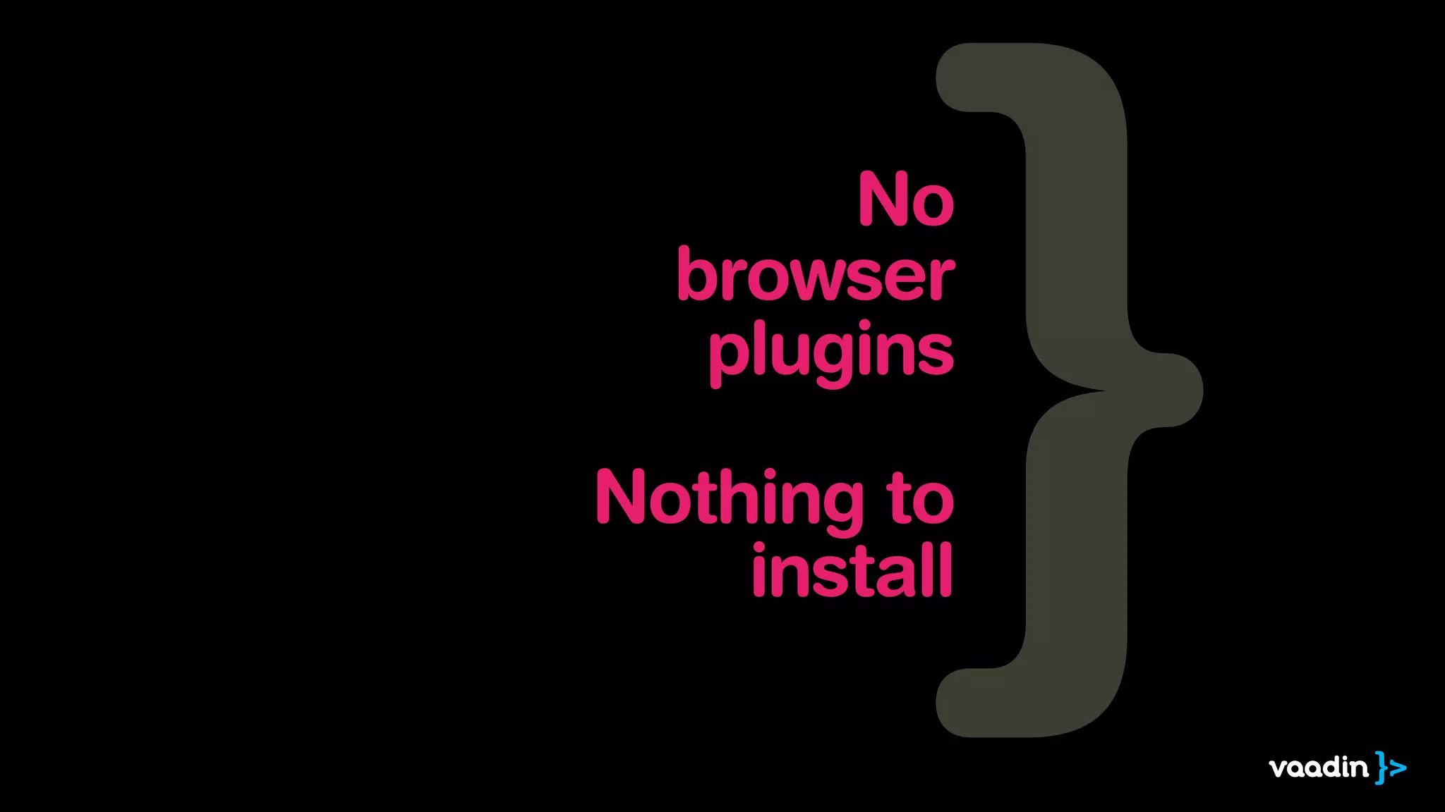 No
  browser
   plugins

Nothing to
    install
 