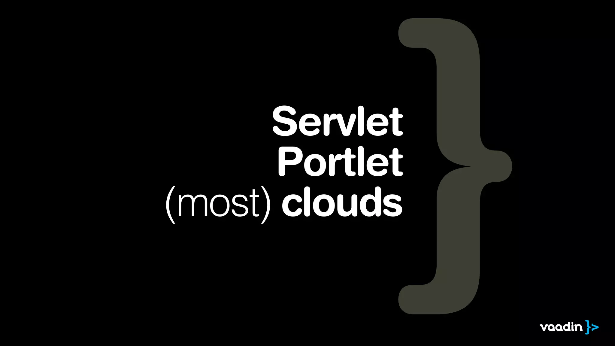 Servlet
      Portlet
(most) clouds
 