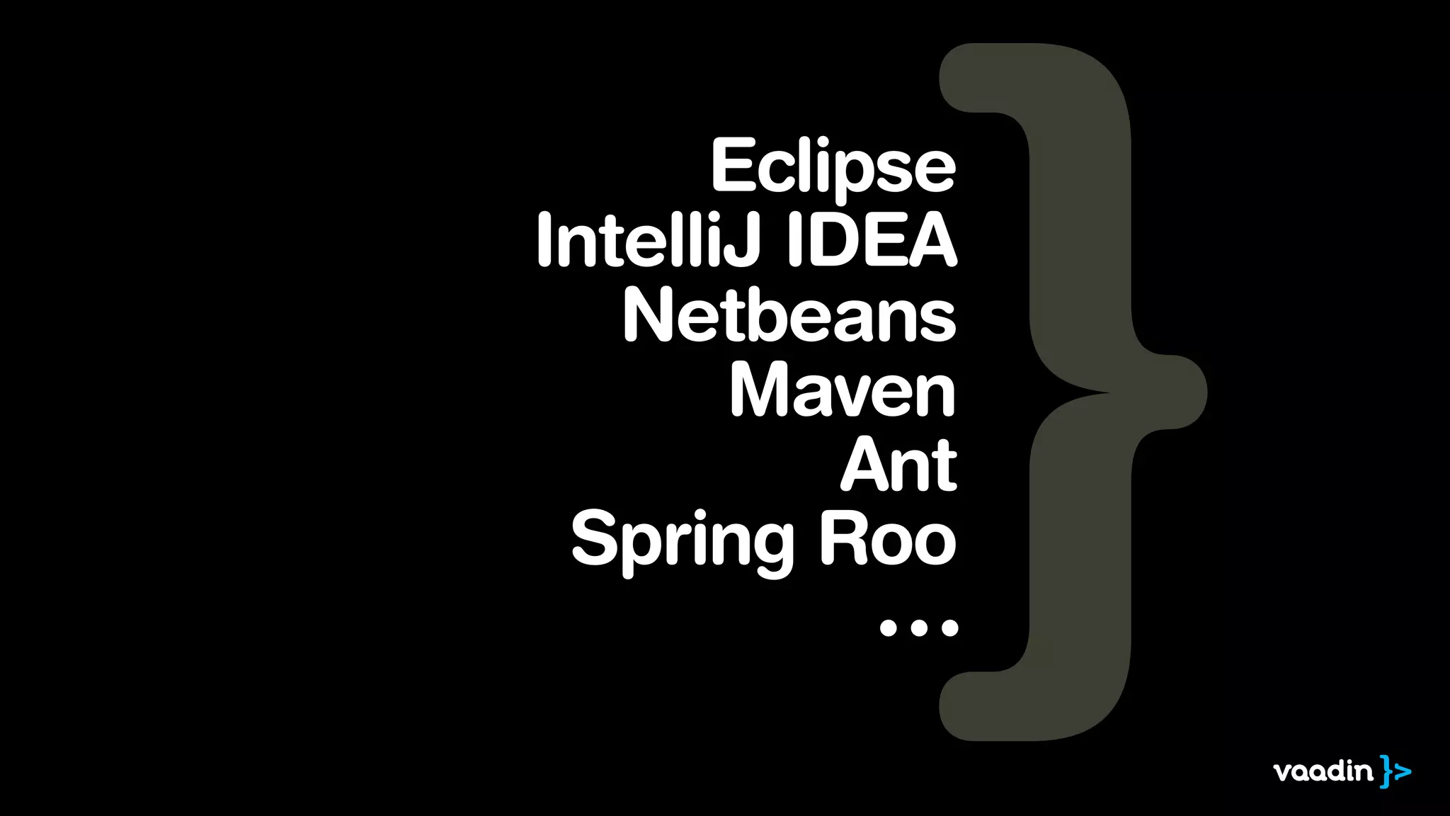Eclipse
IntelliJ IDEA
   Netbeans
       Maven
           Ant
 Spring Roo
            ∙∙∙
 