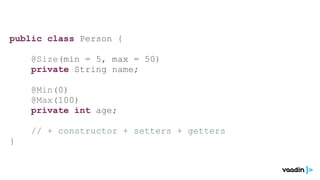 public class Person {

    @Size(min = 5, max = 50)
    private String name;

    @Min(0)
    @Max(100)
    private int age;

    // + constructor + setters + getters
}
 