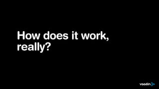 How does it work,
really?
 