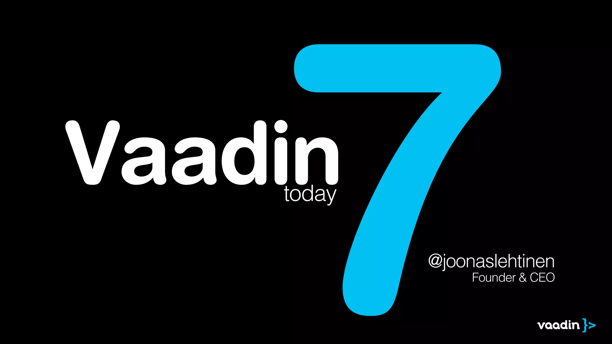 Vaadin
7today
@joonaslehtinen
Founder & CEO
 