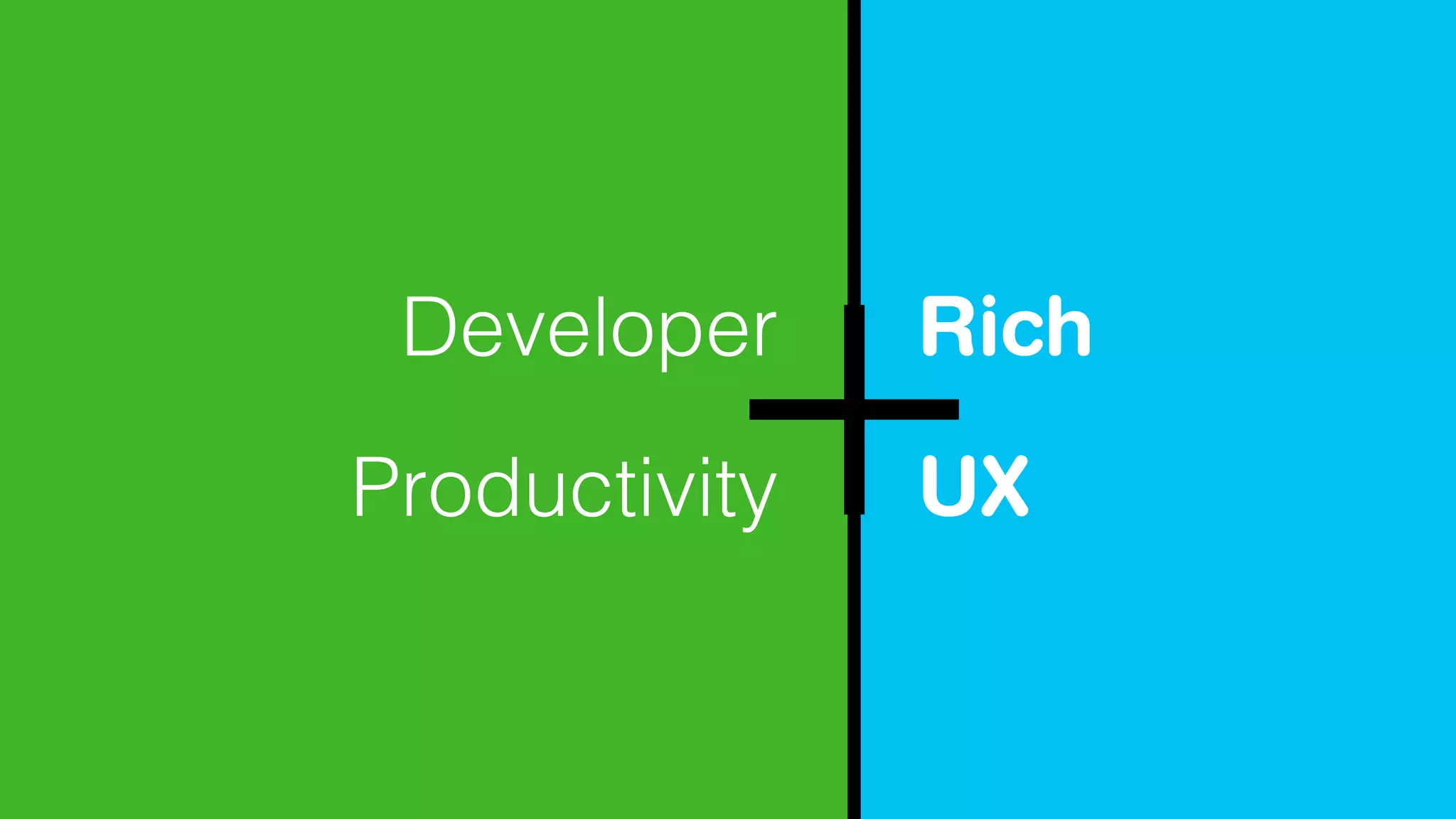 Developer
Productivity
Rich
UX
 