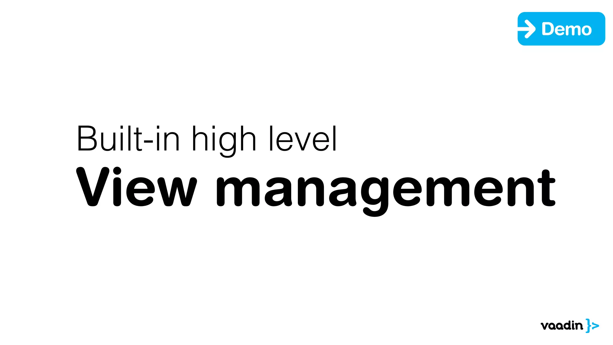 Built-in high level
View management
Demo
 