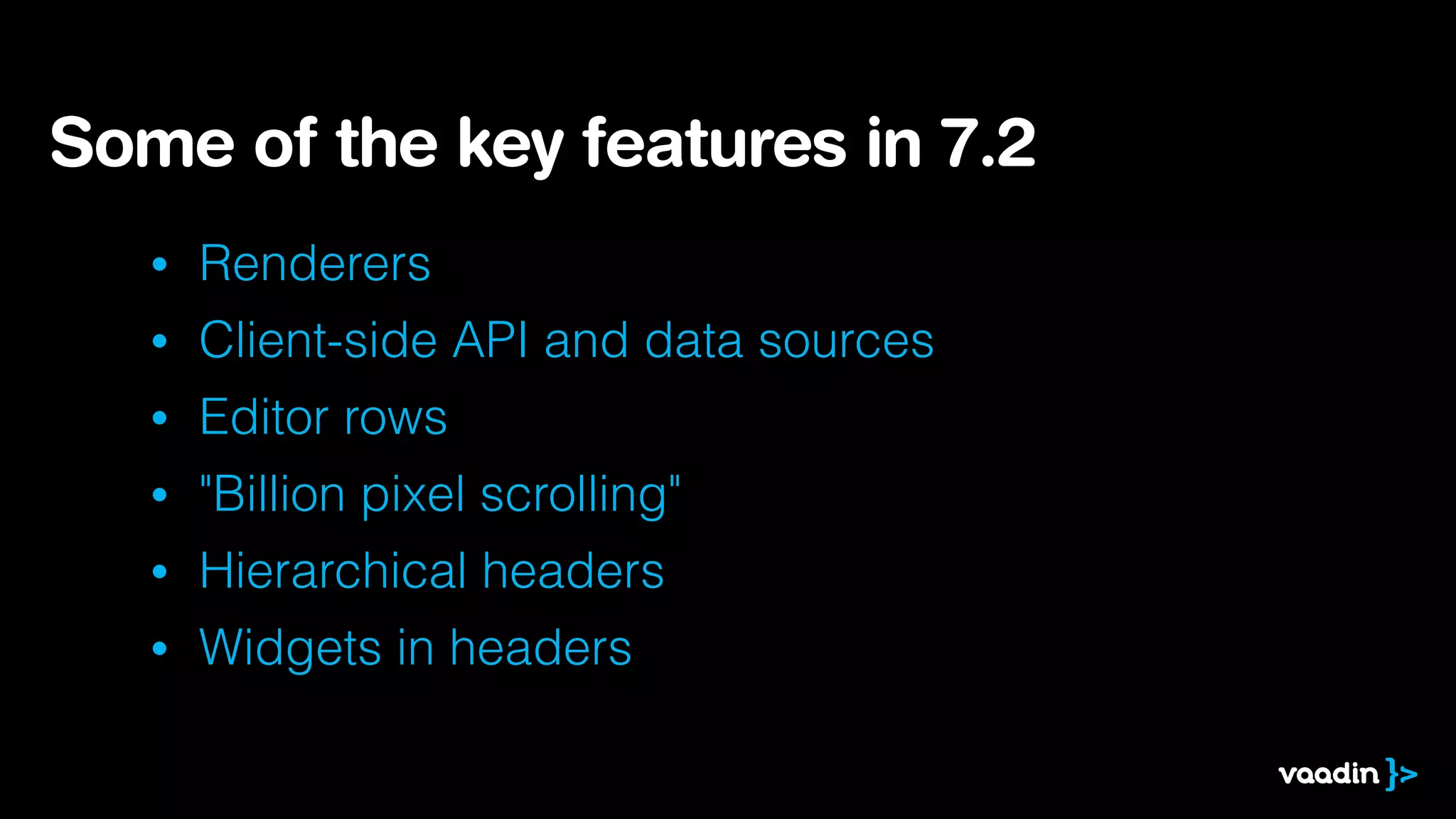 Some of the key features in 7.2
•

Renderers

•

Client-side API and data sources

•

Editor rows

•

"Billion pixel scrolling"

•

Hierarchical headers

•

Widgets in headers

 
