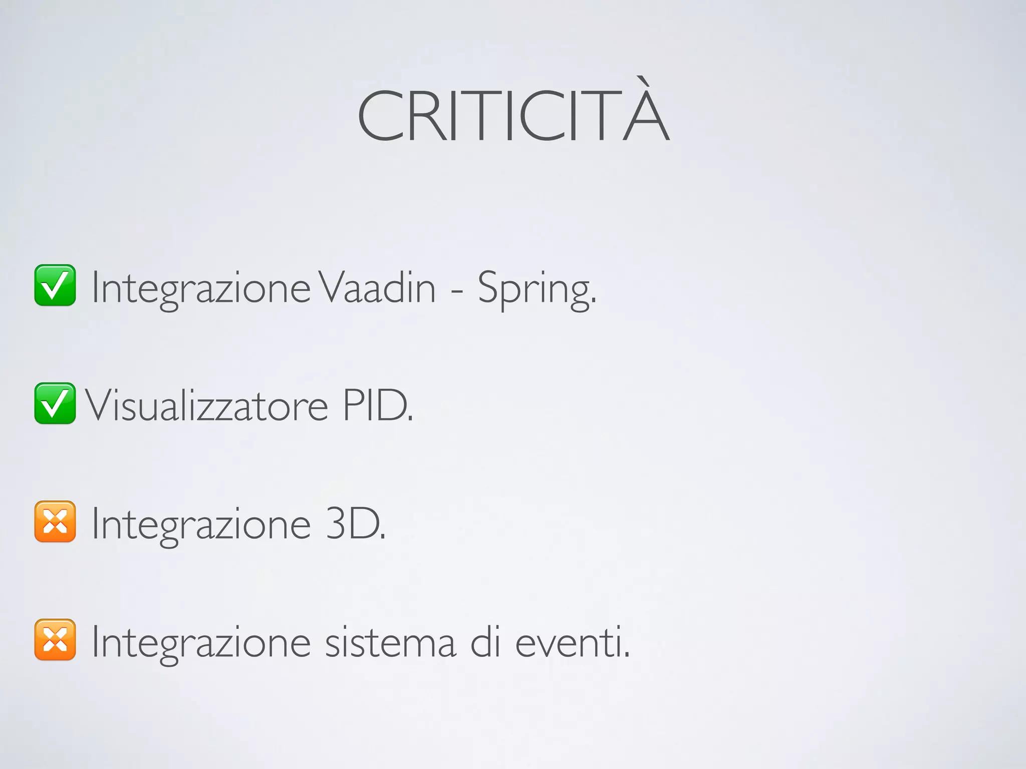 CRITICITÀ 
✅ Integrazione Vaadin - Spring. 
✅ Visualizzatore PID. 
✴️ Integrazione 3D. 
✴️ Integrazione sistema di eventi. 
 