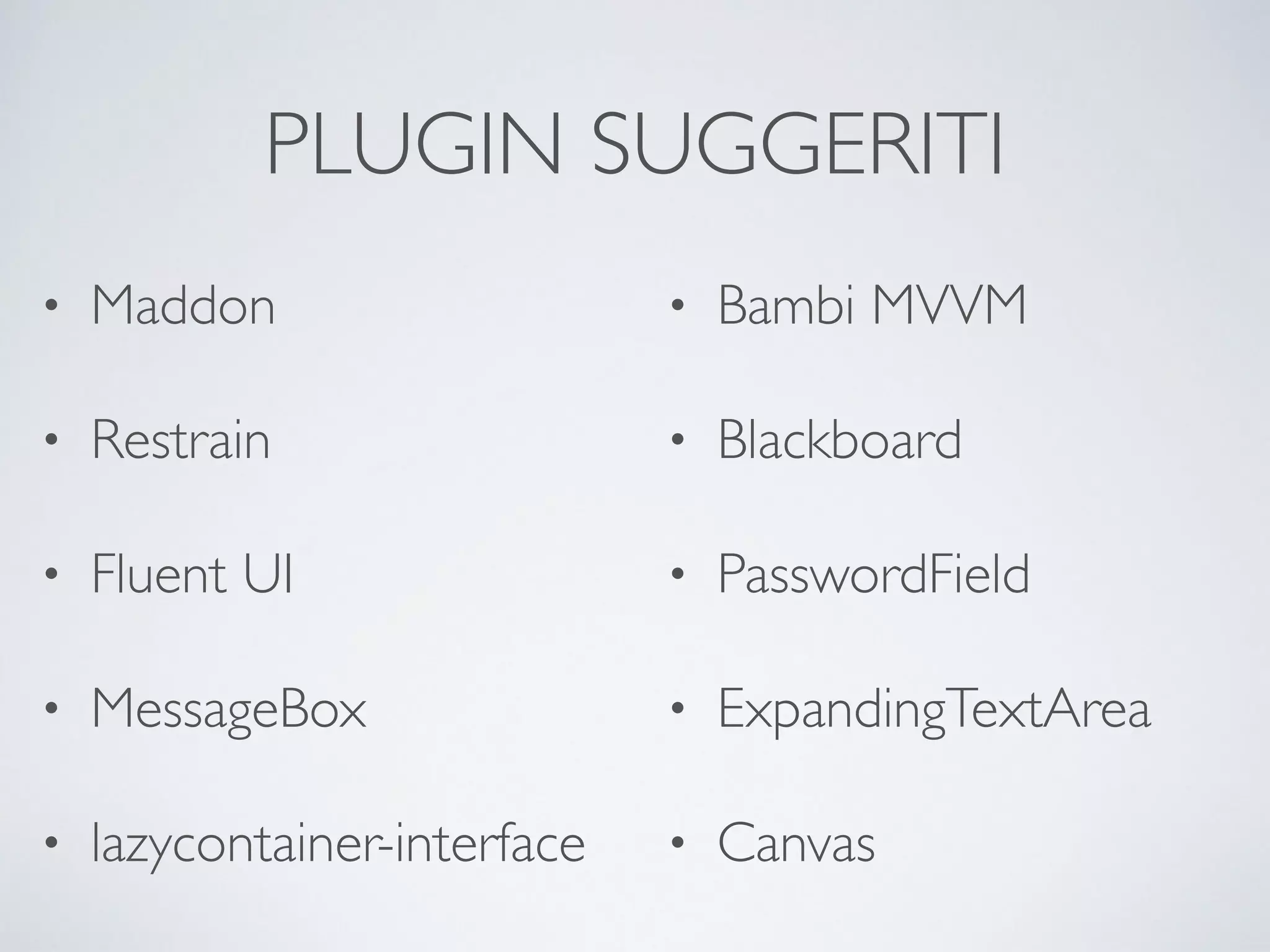 PLUGIN SUGGERITI 
• Maddon 
• Restrain 
• Fluent UI 
• MessageBox 
• lazycontainer-interface 
• Bambi MVVM 
• Blackboard 
• PasswordField 
• ExpandingTextArea 
• Canvas 
