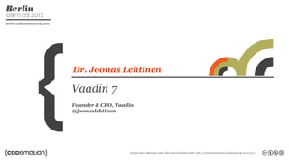 Dr. Joonas Lehtinen
Vaadin 7
Founder & CEO, Vaadin
@joonaslehtinen
 