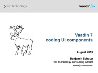 Vaadin 7
coding UI components
August 2013
Benjamin Schupp
mp technology consulting GmbH
 