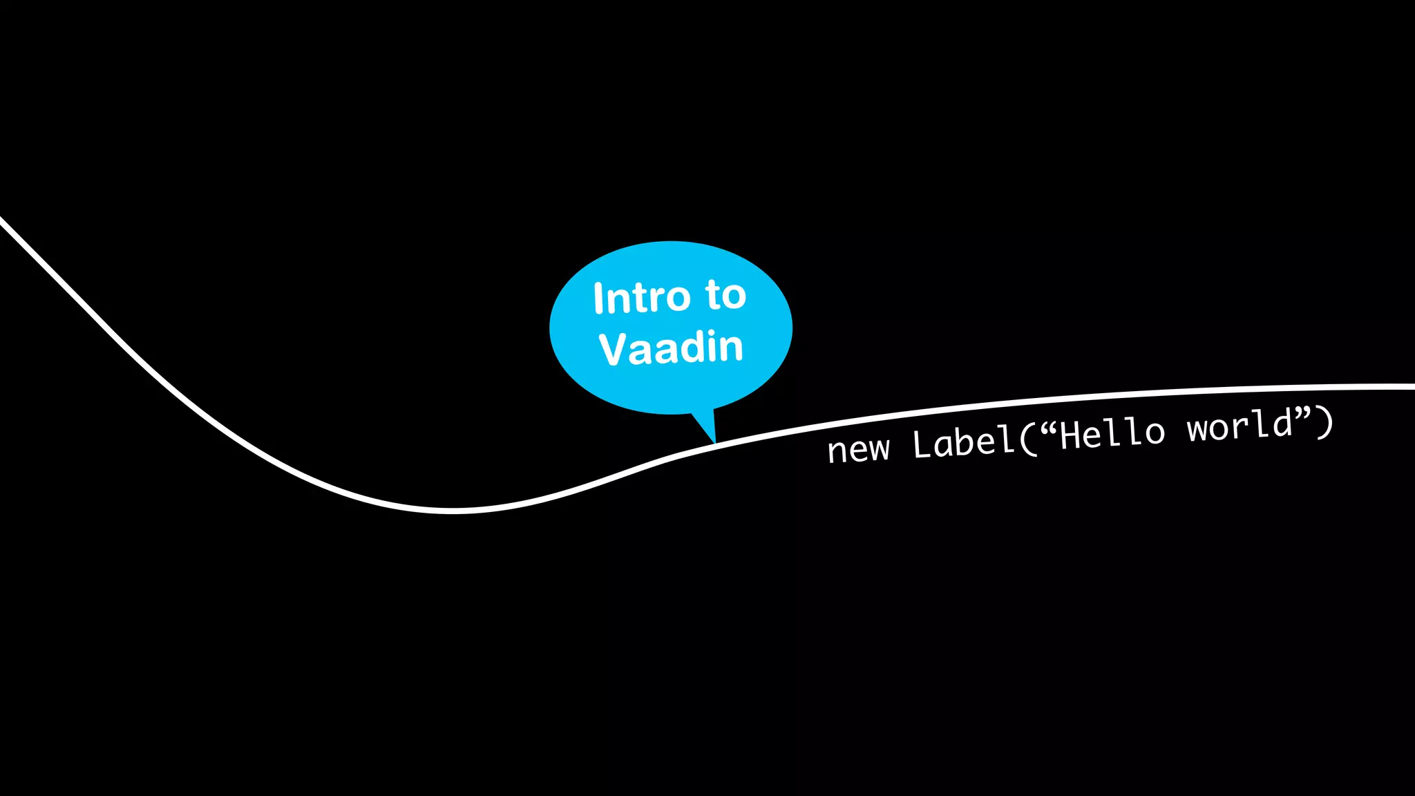 Intro to
 Vaadin

           new Label( “Hello world”)
 