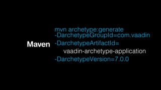mvn archetype:generate
      -DarchetypeGroupId=com.vaadin
Maven -DarchetypeArtifactId=
         vaadin-archetype-application
      -DarchetypeVersion=7.0.0
 