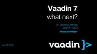 Vaadin 7
               what next?
                 Dr. Joonas Lehtinen
                       Vaadin - CEO
                    @joonaslehtinen




Nov 14. 2012
 