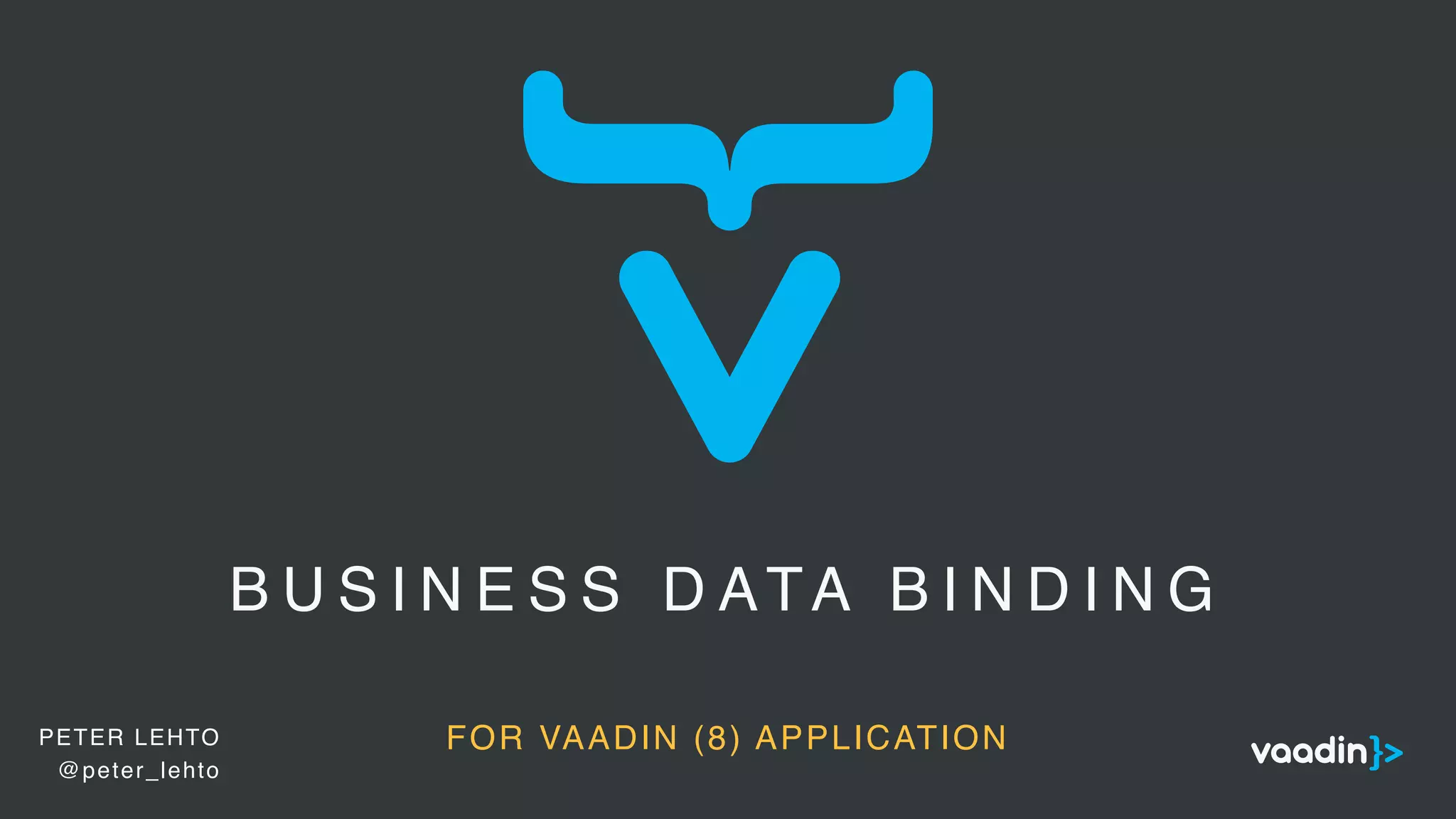 B U S I N E S S D ATA B I N D I N G
FOR VAADIN (8) APPLICATIONPETER LEHTO
@peter_lehto
 
