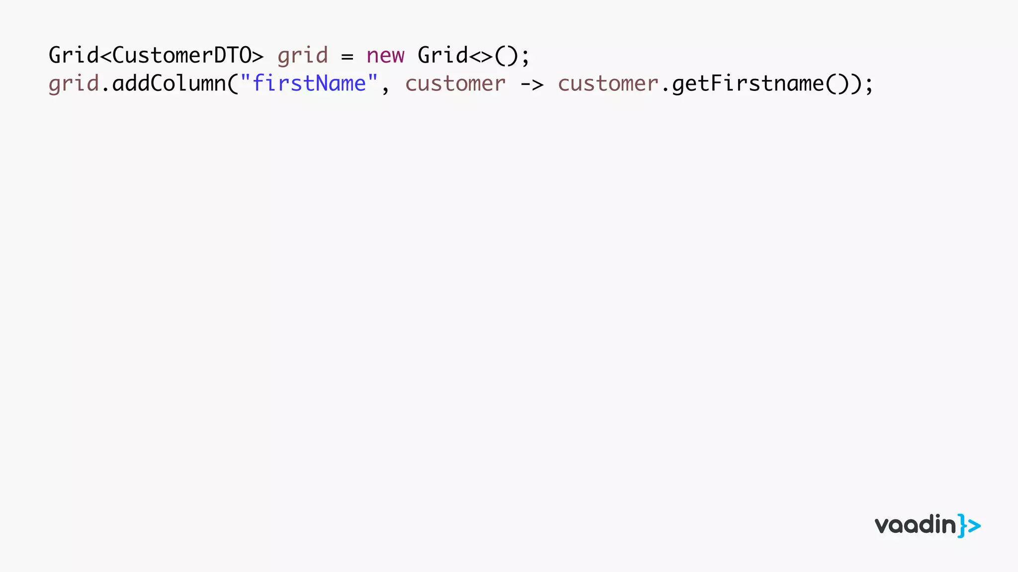 Grid<CustomerDTO> grid = new Grid<>();
grid.addColumn("firstName", customer -> customer.getFirstname());
 