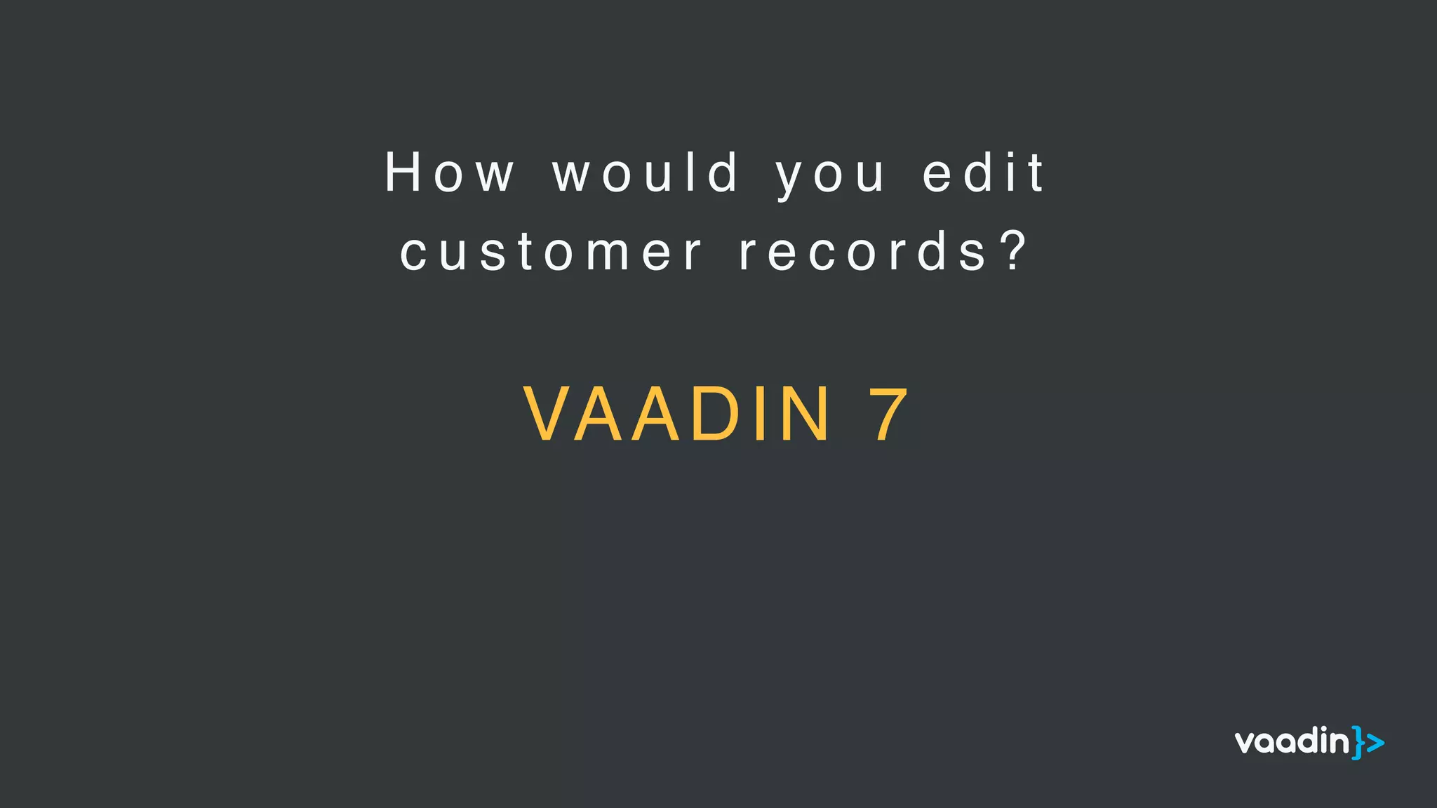 H o w w o u l d y o u e d i t
c u s t o m e r r e c o r d s ?
VAADIN 7
 