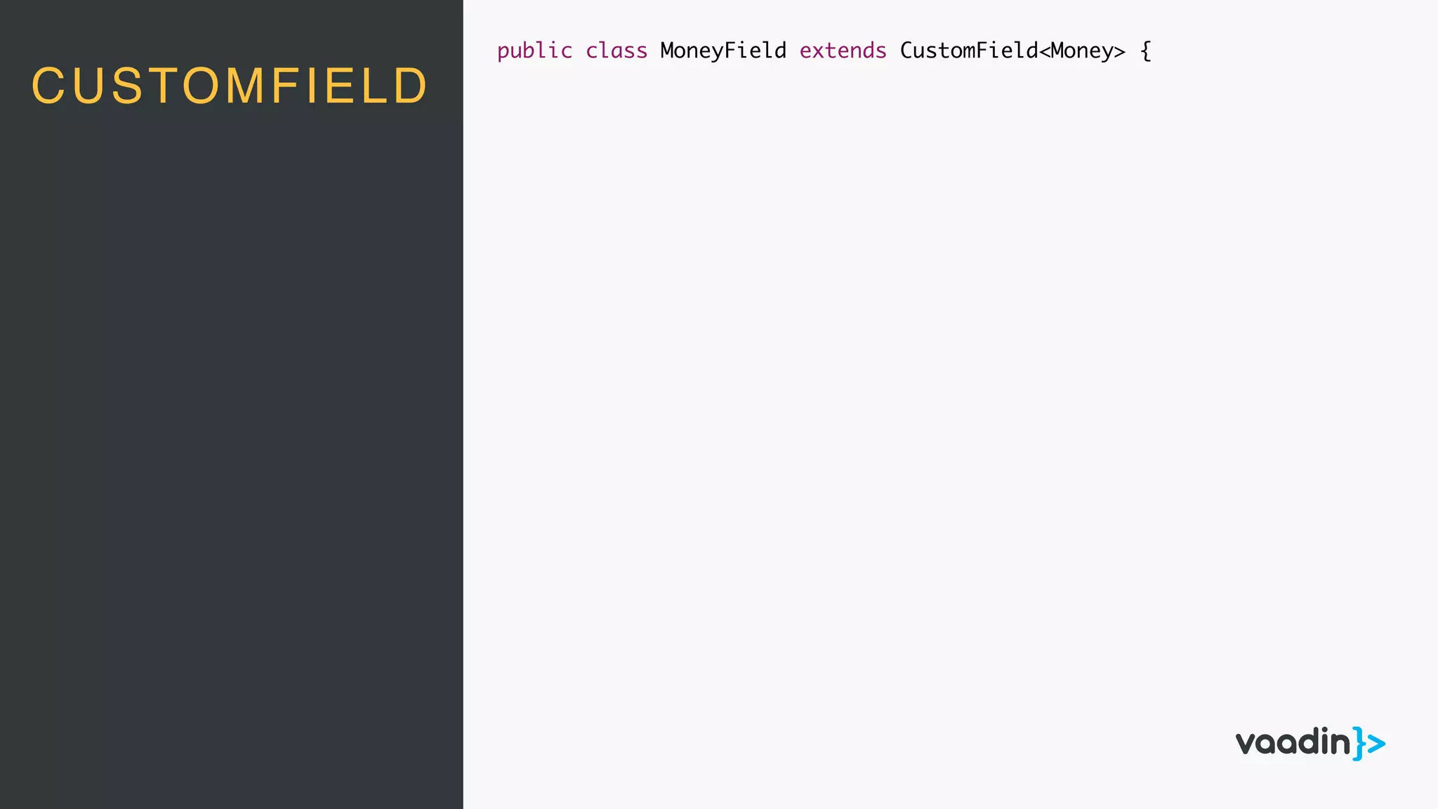 CUSTOMFIELD
public class MoneyField extends CustomField<Money> {
 