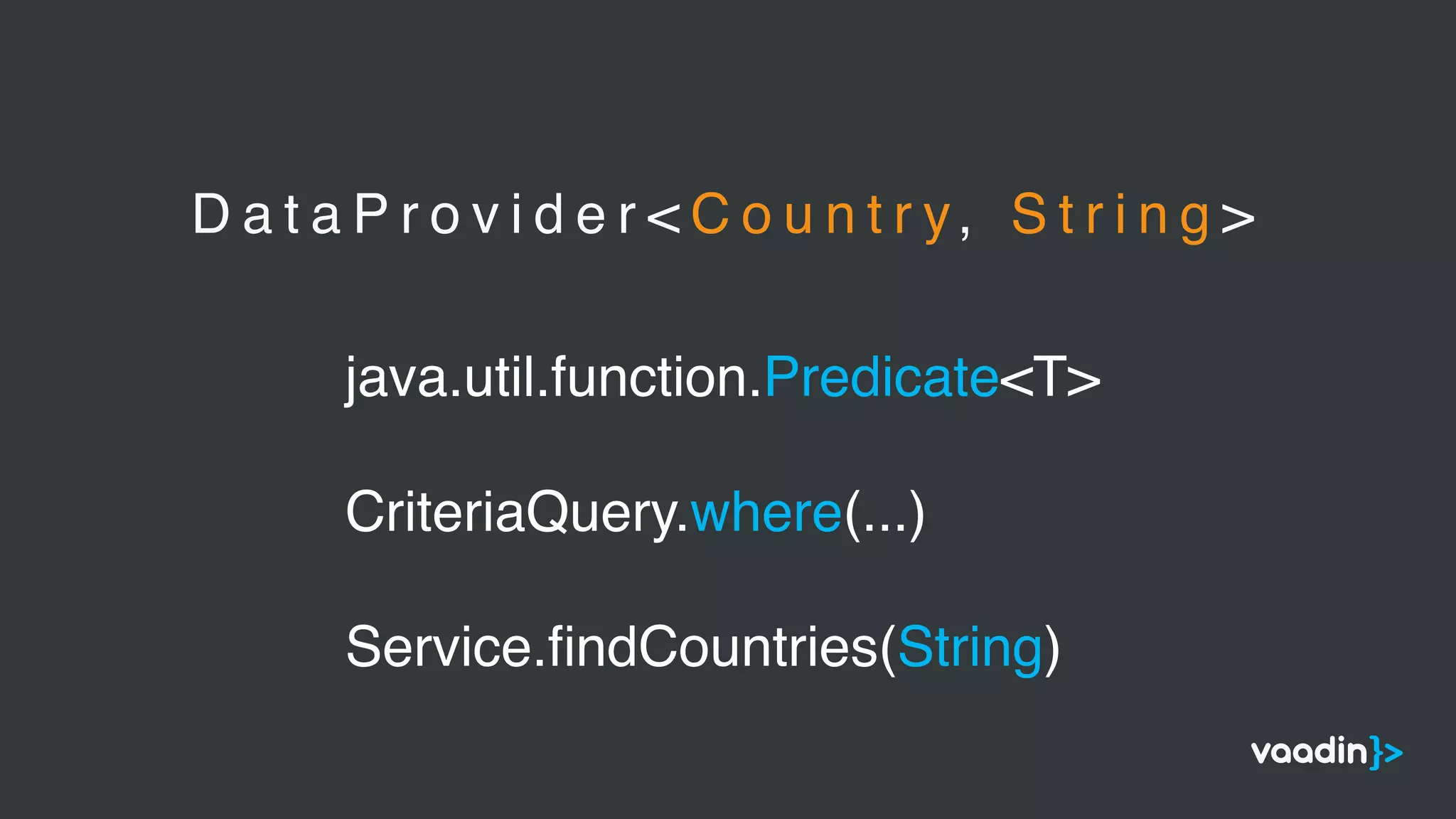 D a t a P r o v i d e r < C o u n t r y, S t r i n g >
java.util.function.Predicate<T>
CriteriaQuery.where(...)
Service.ﬁndCountries(String)
 