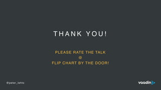 T H A N K Y O U !
PLEASE RATE THE TALK
@
FLIP CHART BY THE DOOR!
@peter_lehto
 