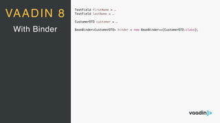 TextField firstName = …
TextField lastName = …
CustomerDTO customer = …
BeanBinder<CustomerDTO> binder = new BeanBinder<>(CustomerDTO.class);With Binder
VAADIN 8
 