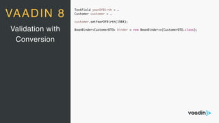 TextField yearOfBirth = …
Customer customer = …
customer.setYearOfBirth(1984);
BeanBinder<CustomerDTO> binder = new BeanBinder<>(CustomerDTO.class);Validation with
Conversion
VAADIN 8
 