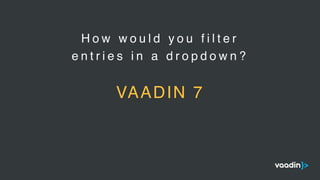 H o w w o u l d y o u f i l t e r
e n t r i e s i n a d r o p d o w n ?
VAADIN 7
 