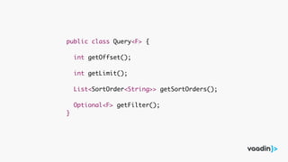 public class Query<F> {
int getOffset();
int getLimit();
List<SortOrder<String>> getSortOrders();
Optional<F> getFilter();
}
 