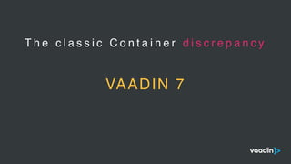 T h e c l a s s i c C o n t a i n e r d i s c r e p a n c y
VAADIN 7
 