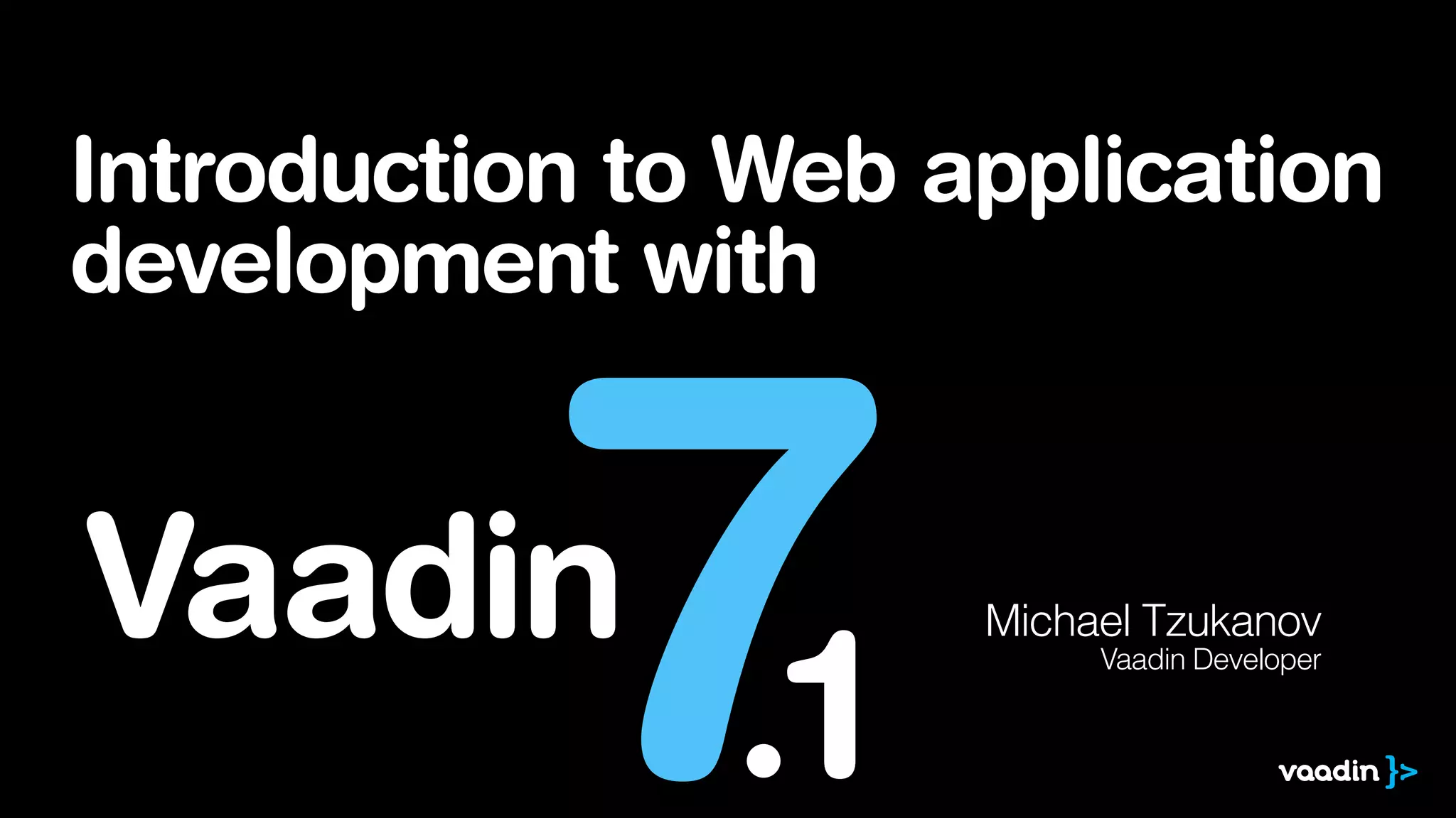 Introduction to Web application
development with
Michael Tzukanov
Vaadin Developer
7Vaadin
.1
 