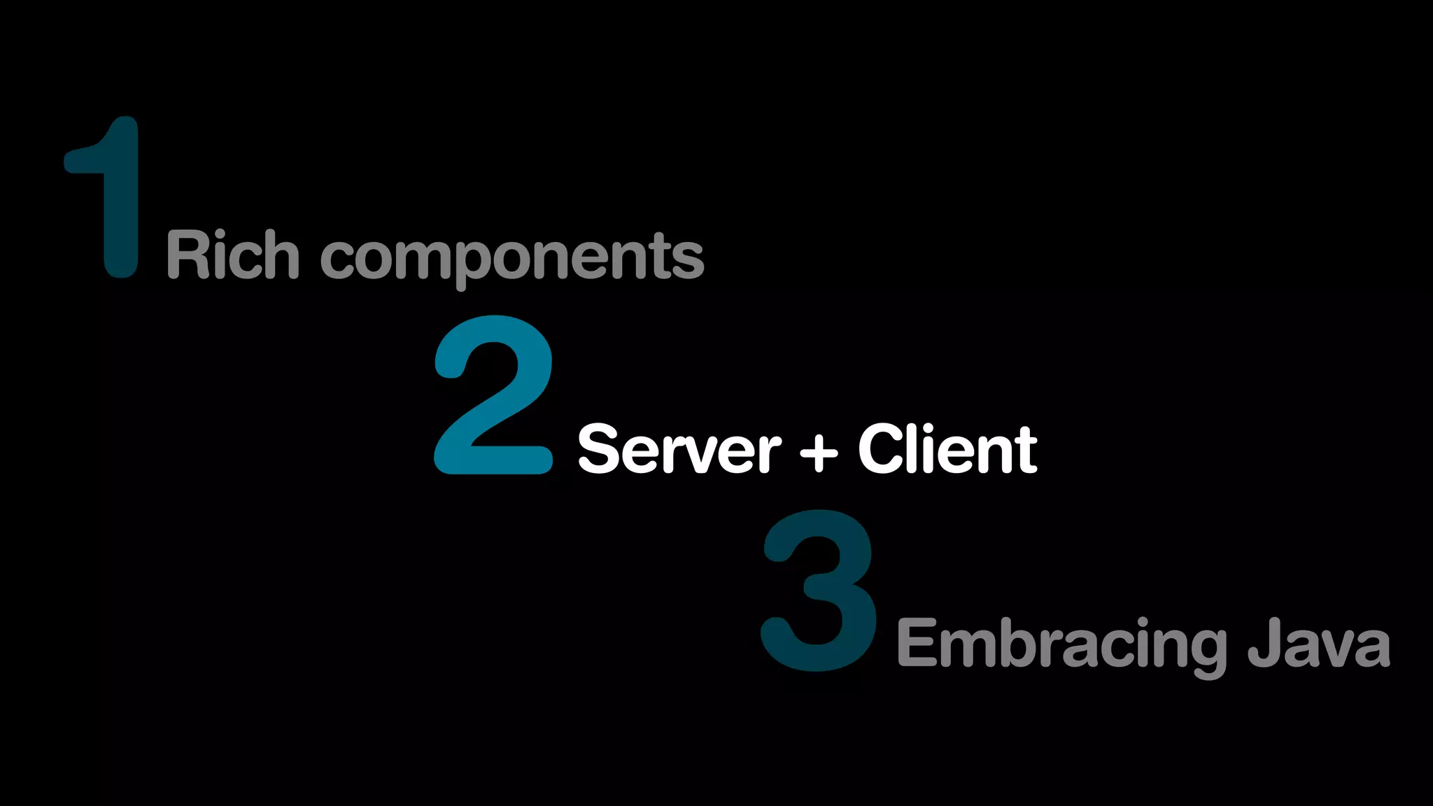 1Rich components
2Server + Client
3Embracing Java
 