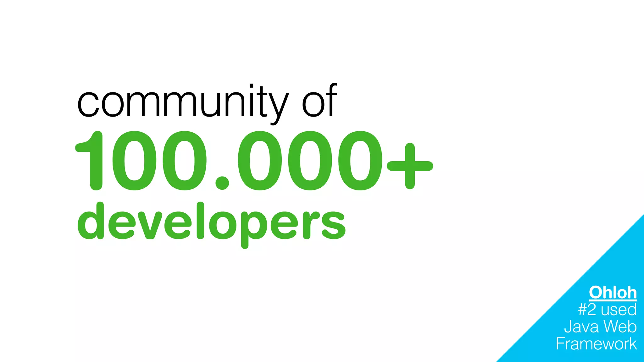 community of
100.000+
developers
Ohloh
#2 used
Java Web
Framework
 