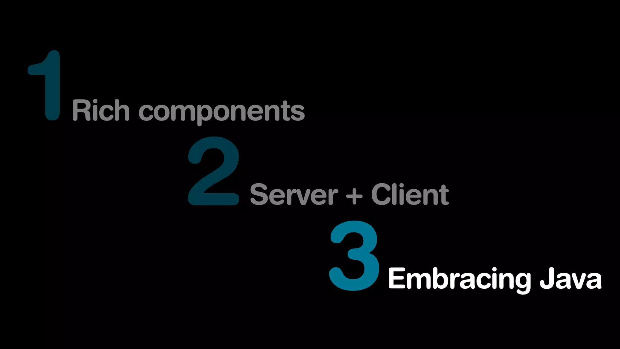 1Rich components
2Server + Client
3Embracing Java
 