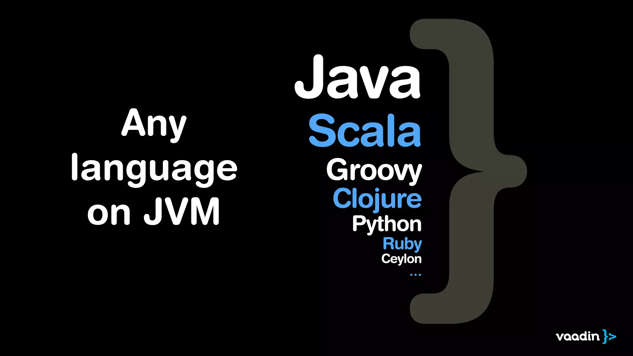 Any
language
on JVM
Java
Scala
Groovy
Clojure
Python
Ruby
Ceylon
…
 