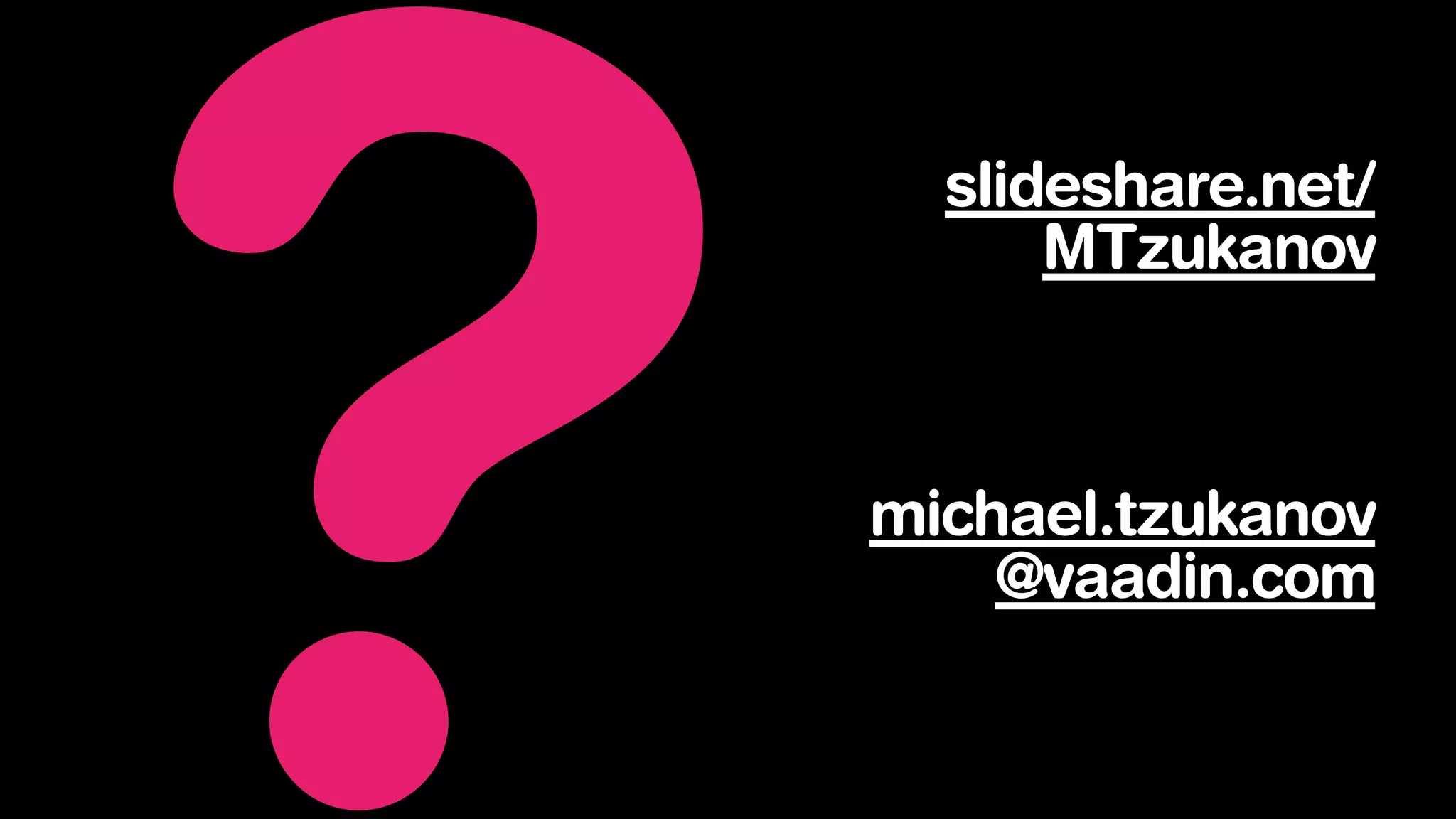 ? michael.tzukanov
@vaadin.com
slideshare.net/
MTzukanov
 
