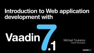 Introduction to Web application
development with
Michael Tzukanov
Vaadin Developer
7Vaadin
.1
 