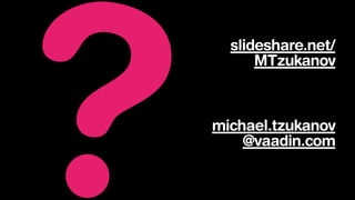 ? michael.tzukanov
@vaadin.com
slideshare.net/
MTzukanov
 