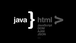 JavaScript
DOM
AJAX
JSON
…
htmljava
 
