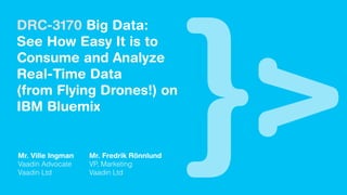 DRC-3170 Big Data:
See How Easy It is to
Consume and Analyze
Real-Time Data
(from Flying Drones!) on
IBM Bluemix
Mr. Ville Ingman
Vaadin Advocate
Vaadin Ltd
Mr. Fredrik Rönnlund
VP, Marketing
Vaadin Ltd
 