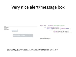 Very nice alert/message box




Source: http://demo.vaadin.com/sampler#NotificationHumanized
 