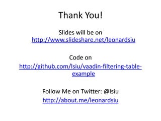 Thank You!
             Slides will be on
    http://www.slideshare.net/leonardsiu

                 Code on
http://github.com/lsiu/vaadin-filtering-table-
                   example

        Follow Me on Twitter: @lsiu
        http://about.me/leonardsiu
 