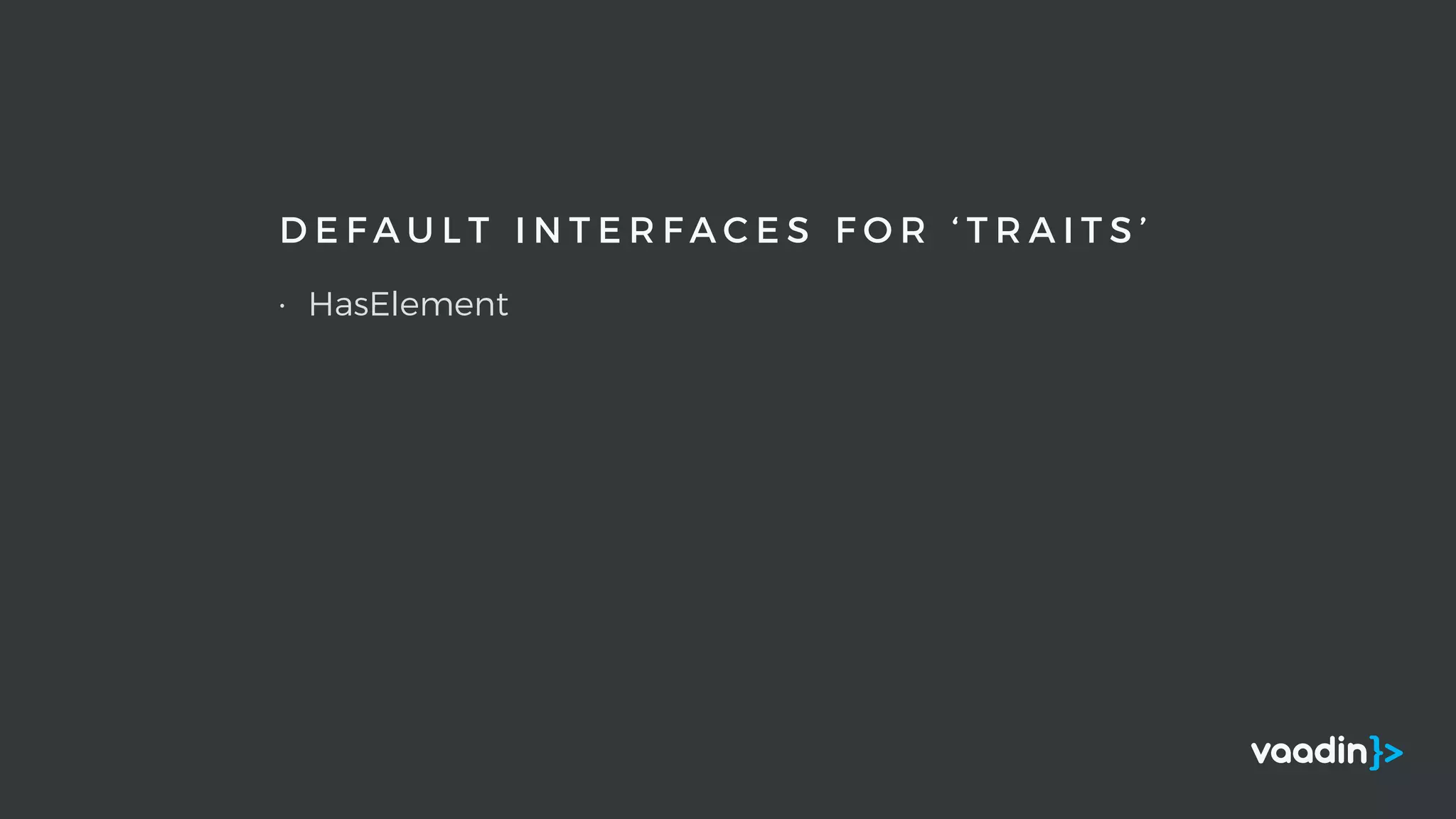D E F A U L T I N T E R F A C E S F O R ‘ T R A I T S ’
• HasElement
 
