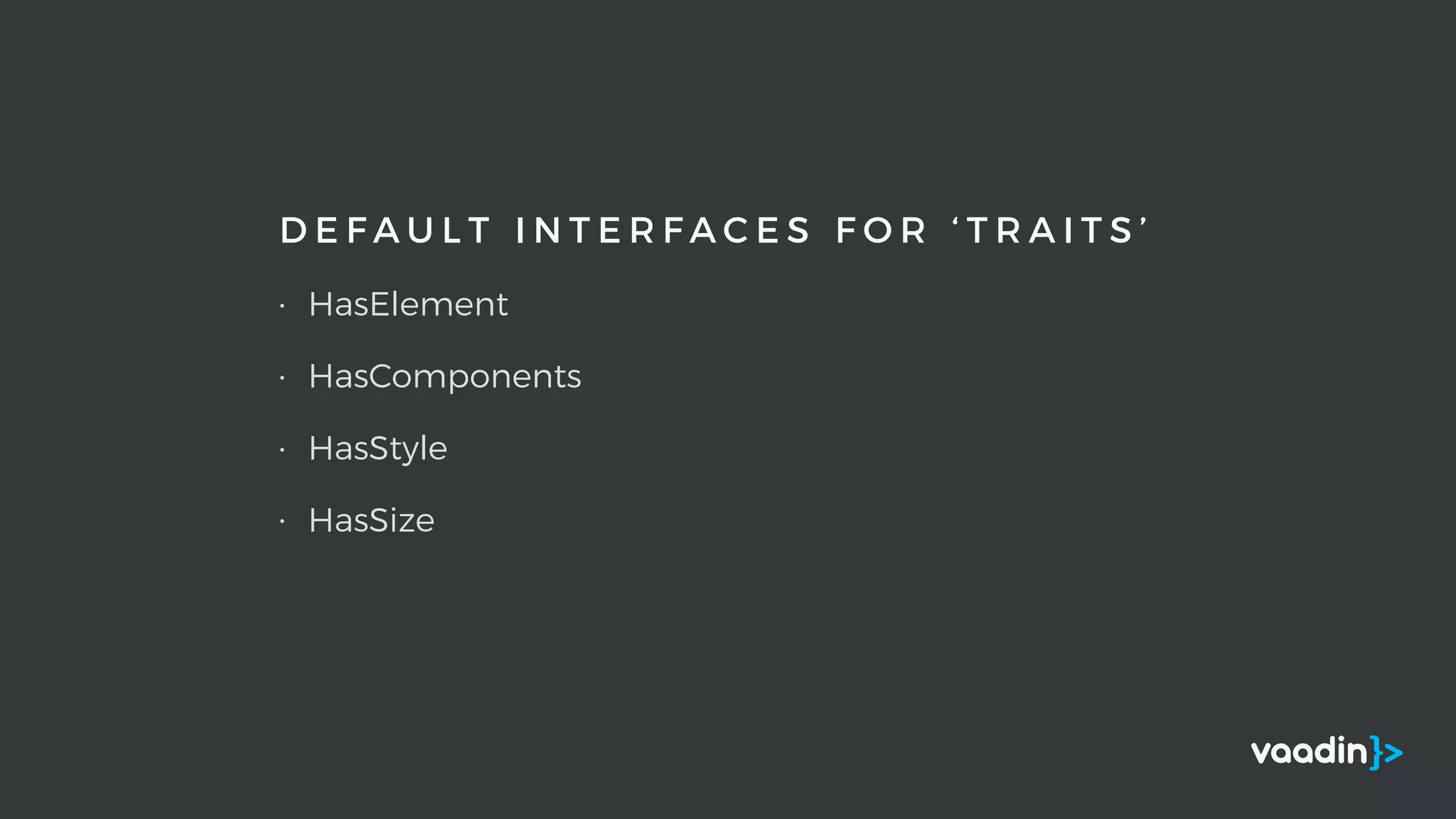 D E F A U L T I N T E R F A C E S F O R ‘ T R A I T S ’
• HasElement
• HasComponents
• HasStyle
• HasSize
 