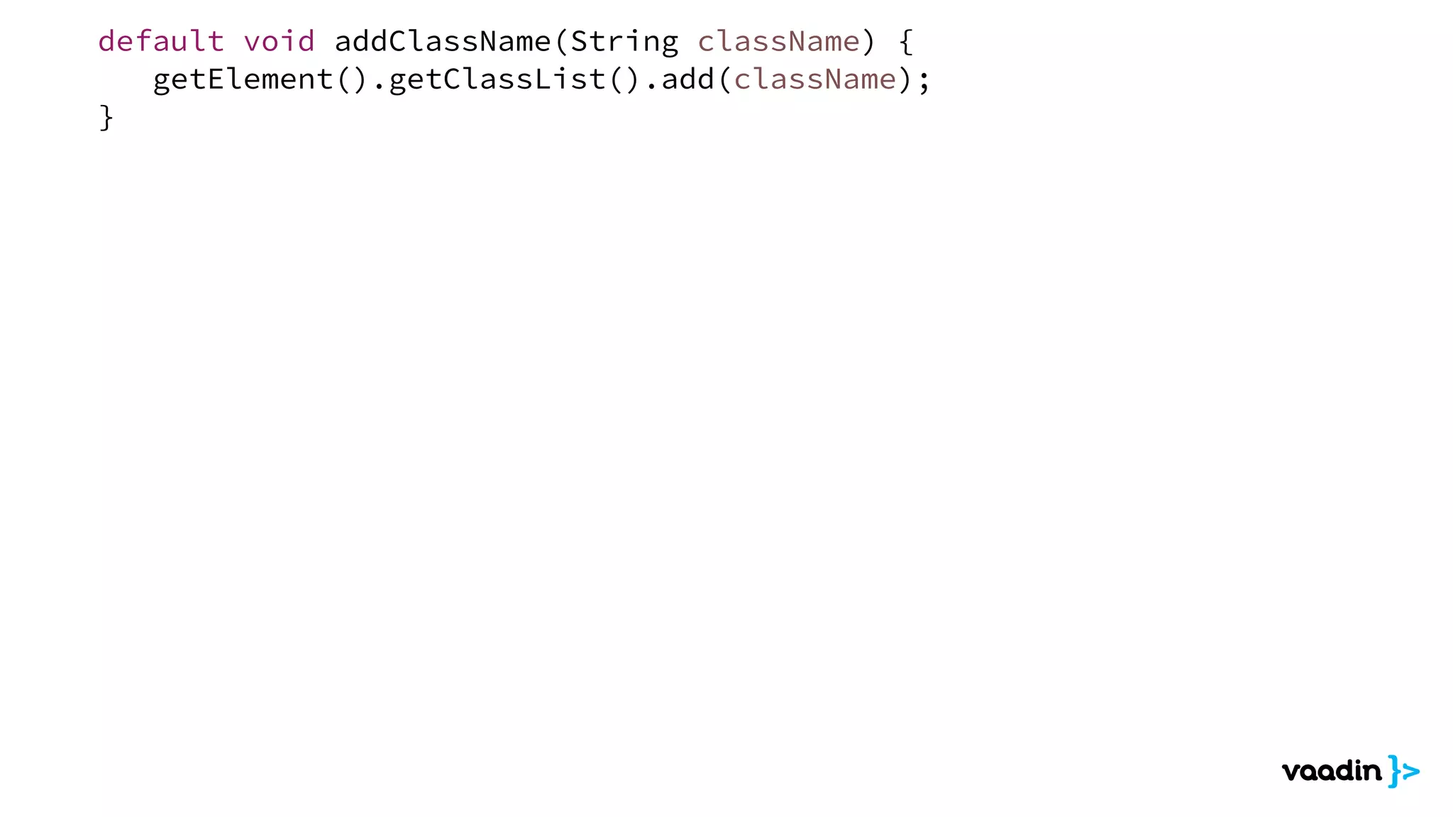 default void addClassName(String className) {
getElement().getClassList().add(className);
}
 