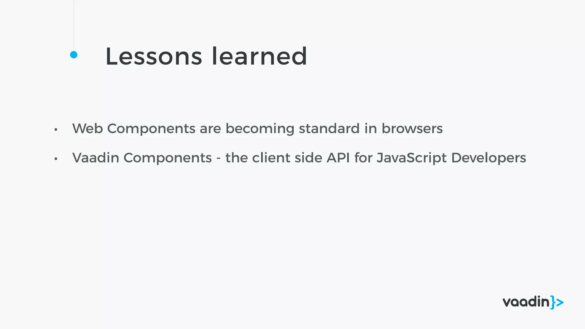 Lessons learned
• Web Components are becoming standard in browsers
• Vaadin Components - the client side API for JavaScript Developers
 