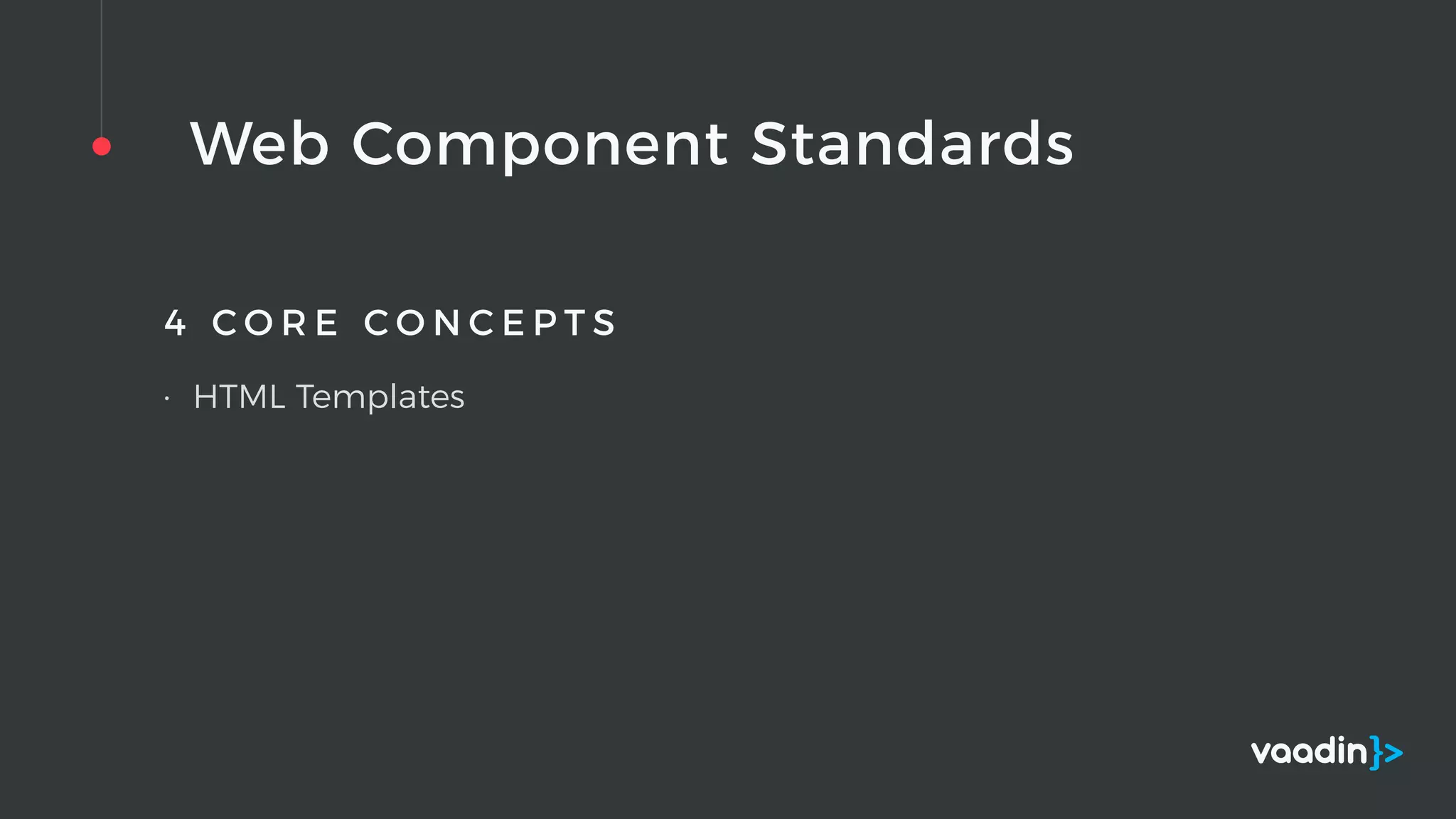 Web Component Standards
4 C O R E C O N C E P T S
• HTML Templates
 