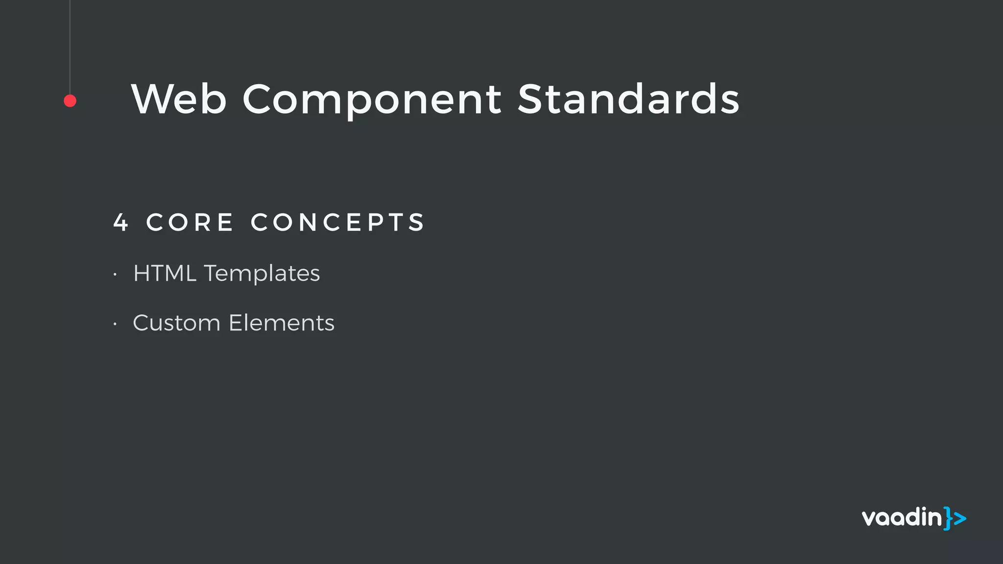 Web Component Standards
4 C O R E C O N C E P T S
• HTML Templates
• Custom Elements
 